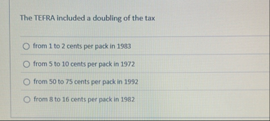 Solved The TEFRA included a doubling of the taxfrom 1 ﻿to 2 | Chegg.com