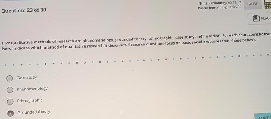 PAUSE Time Remaining: 00:12:17 Pause Remaining: 00:05:00 Question: 23 of 30 FLAG Five qualitative methods of research are phe