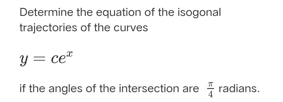 Determine the equation of the isogonal
trajectories of the curves
Y = cea
=
TT
if the angles of the intersection are 4 radian