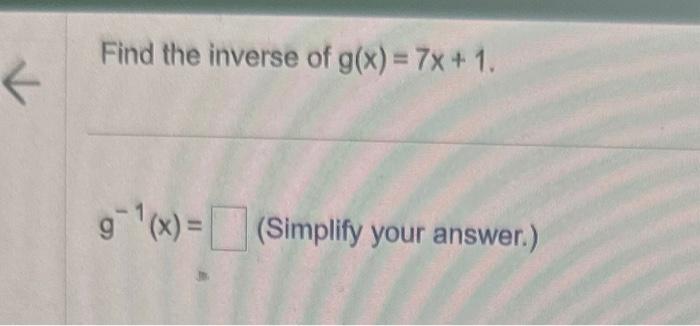 solved-find-the-inverse-of-g-x-7x-1-g-1-x-simplify-your-chegg