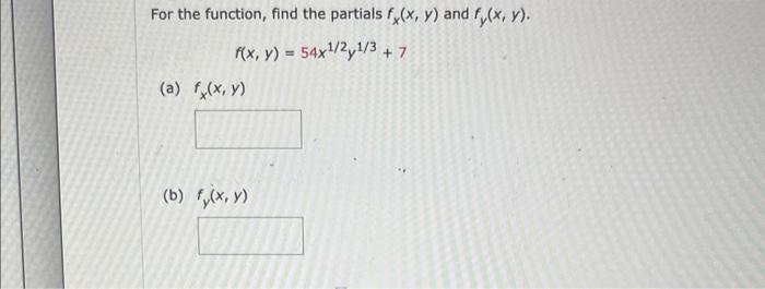 For the function, find the partials \( f_{x}(x, y) \) and \( f_{y}(x, y) \). \[ f(x, y)=54 x^{1 / 2} y^{1 / 3}+7 \] (a) \( f_