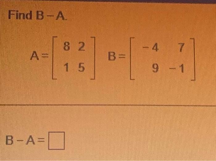 Solved Find B-A -4 A= B= 15 9 - 1 B-A= | Chegg.com