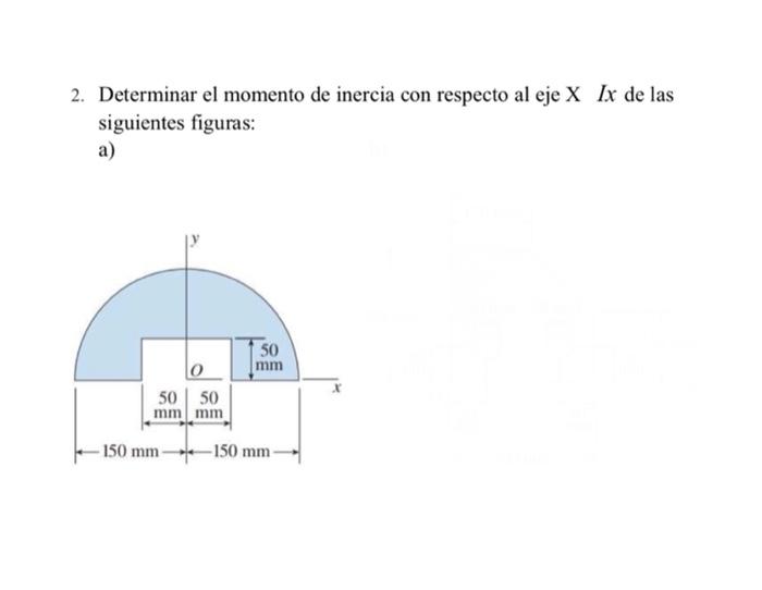 2. Determinar el momento de inercia con respecto al eje X Ix de las siguientes figuras: a) 50 mm 0 50 50 mm mm - 150 mm -150