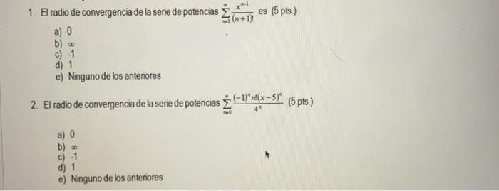 1. El radio de convergencia de la serie de potencias \( \sum_{=1}^{\infty} \frac{x^{n-1}}{(n+1)} \) es (5 pts.) a) 0 b) \( \i