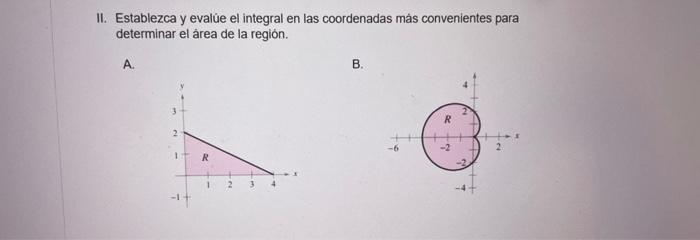 II. Establezca y evalüe el integral en las coordenadas más convenientes para determinar el àrea de la región. A. B.