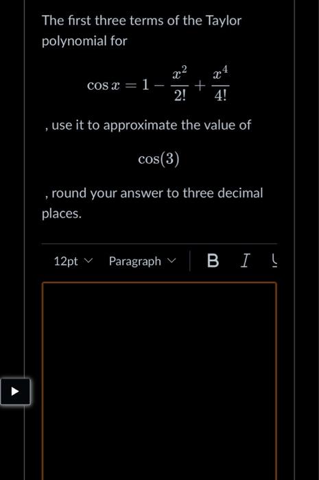 The first three terms of the Taylor polynomial for
\[
\cos x=1-\frac{x^{2}}{2 !}+\frac{x^{4}}{4 !}
\]
, use it to approximate