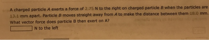 Solved A charged particle A exerts a force of 2.75 N to the | Chegg.com
