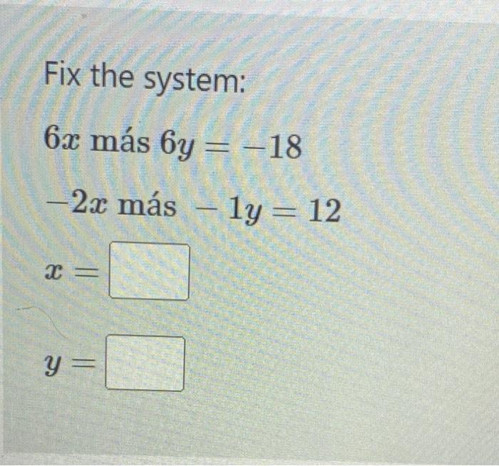 Fix the system: \( 6 x \) más \( 6 y=-18 \) \( -2 x \) más \( -1 y=12 \)