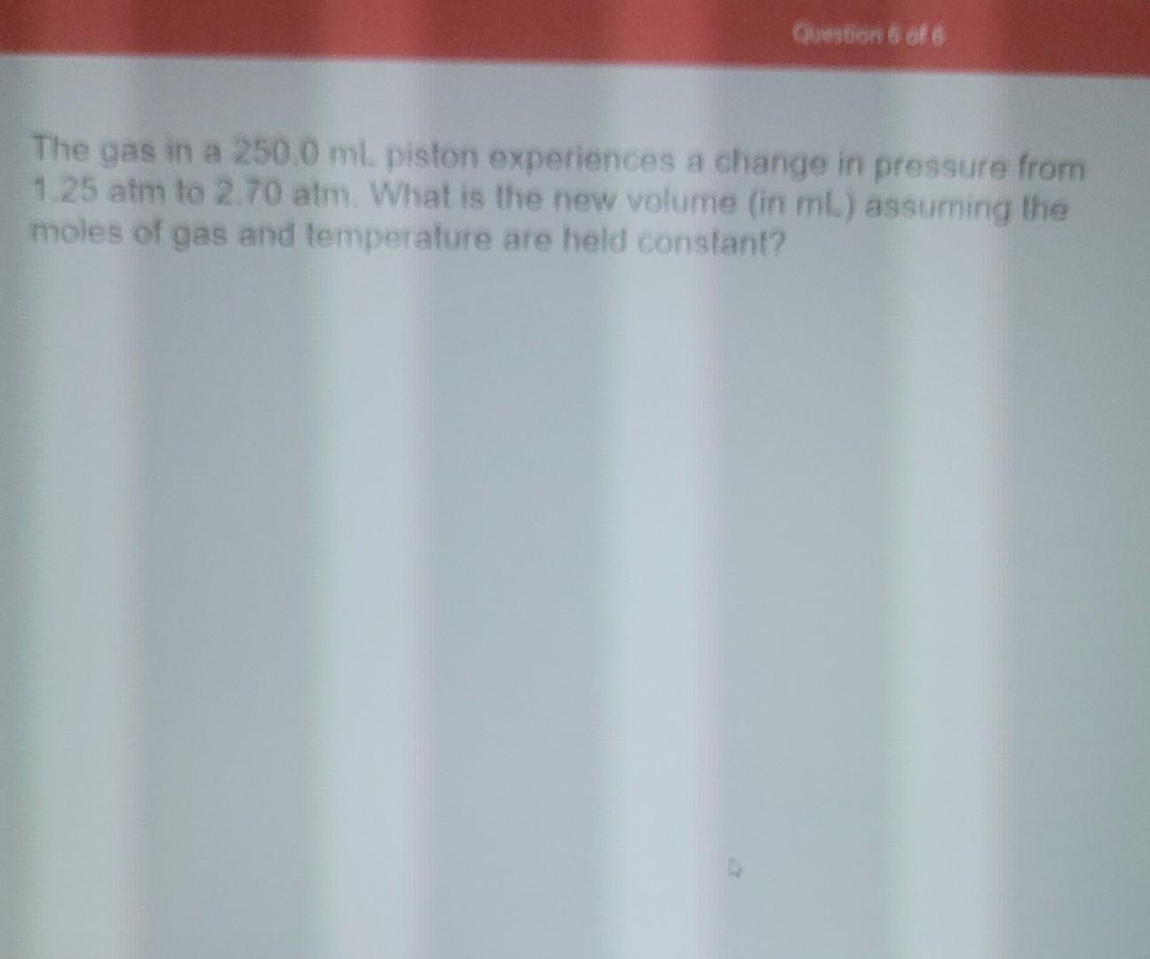 Solved Question 6 Of 6 The Gas In A 250 0 Ml Piston Chegg