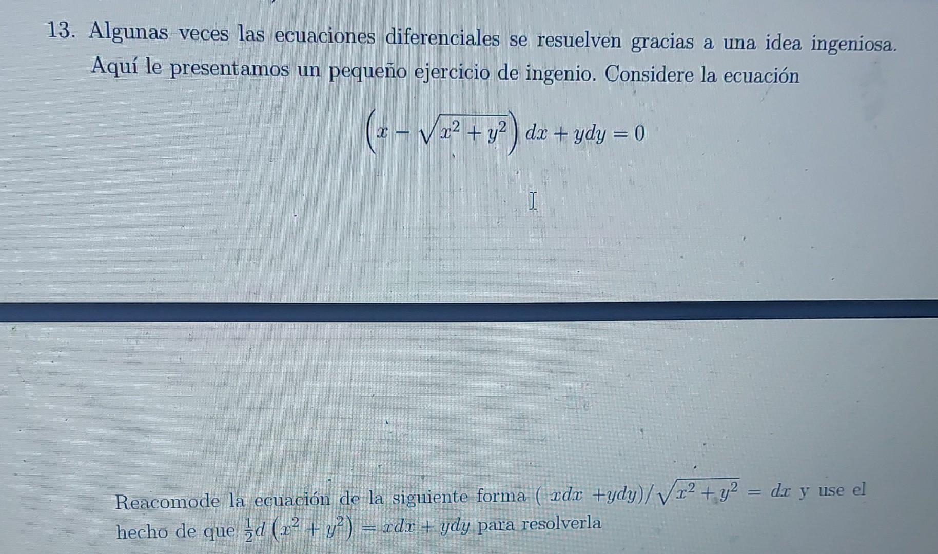 13. Algunas veces las ecuaciones diferenciales se resuelven gracias a una idea ingeniosa. Aquí le presentamos un pequeño ejer