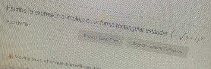 Escribe la expresión compleja en la forma rectangular estándar: \( (-\sqrt{3}+i)_{0} \) Attach File Browse Local files A Movi