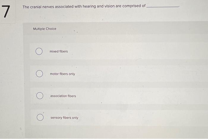 The cranial nerves associated with hearing and vision are comprised of
Multiple Choice
mixed fibers
motor fibers only
associa