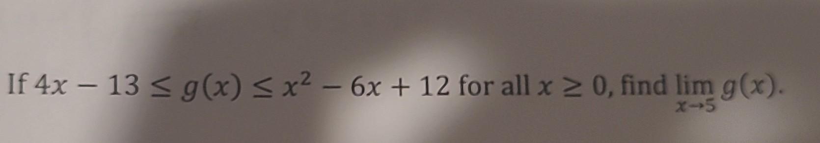 If \( 4 x-13 \leq g(x) \leq x^{2}-6 x+12 \) for all \( x \geq 0 \), find \( \lim _{x \rightarrow 5} g(x) \)