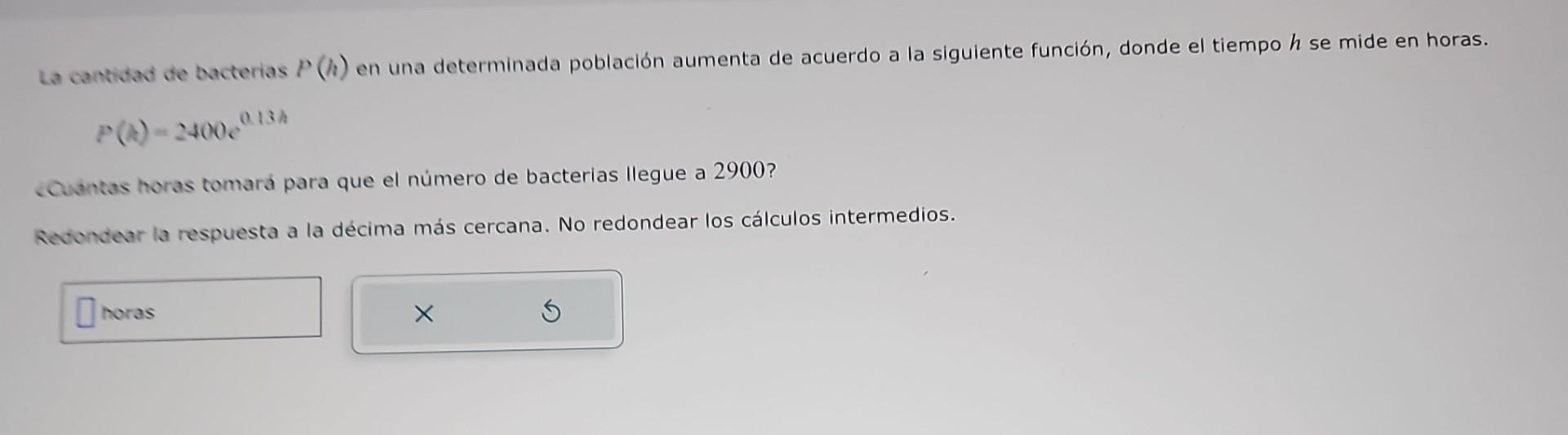 \[ P(A)=2400 e^{0.13 h} \] . Cuantas horas tomará para que el número de bacterias llegue a 2900 ? Redondear la respuesta a la