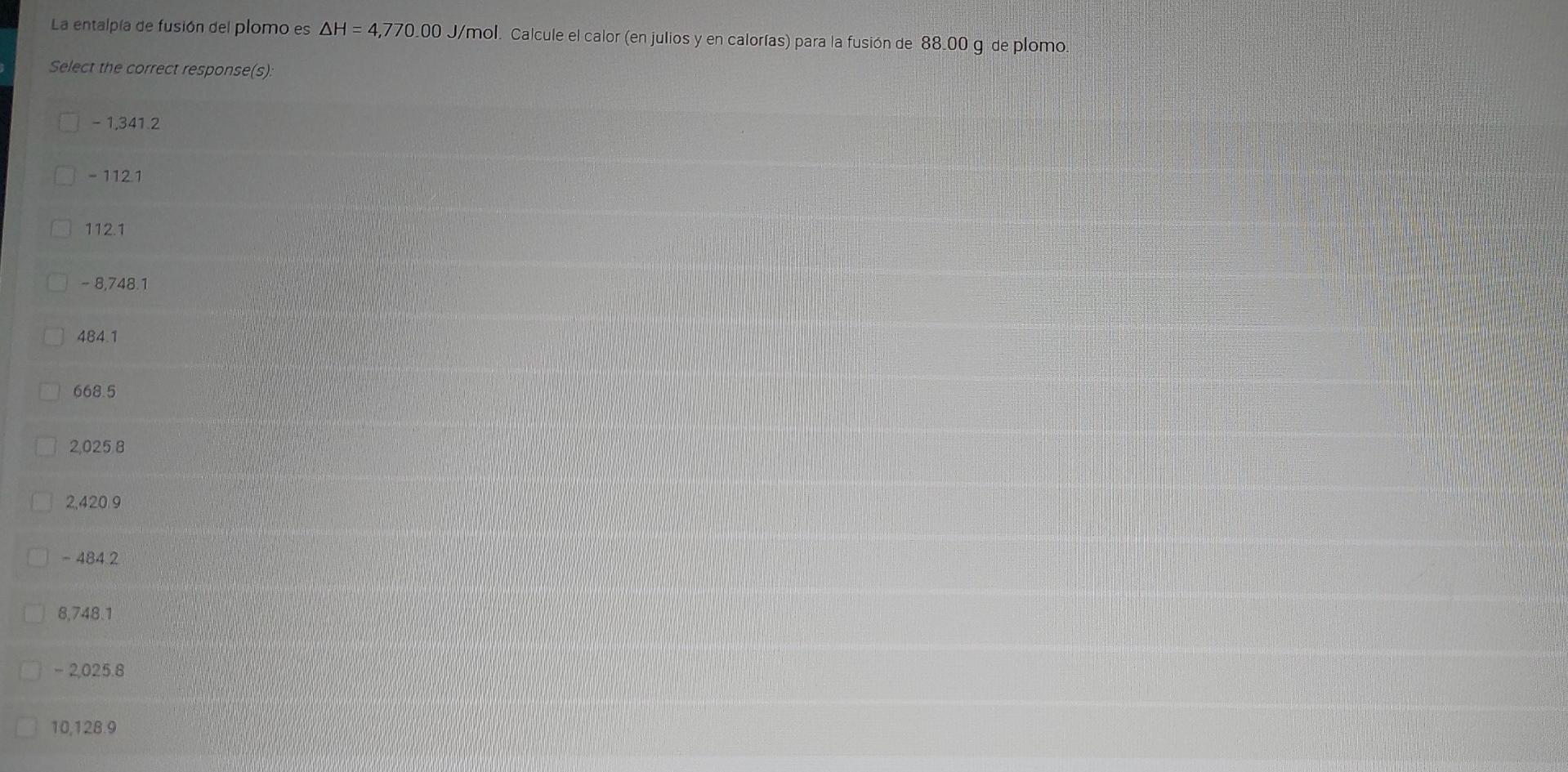 La entalpla de fusión del plomo es AH = 4,770.00 J/mol. Calcule el calor (en julios y en calorías) para la fusión de 88.00 g