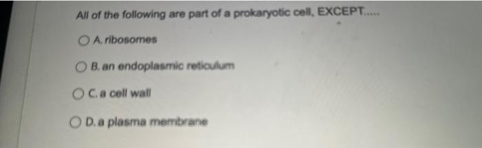 All of the following are part of a prokaryotic cell, EXCEPT.
A, ribosomes
B, an endoplasmic reticulurm
C. a coll wall
D. a pl