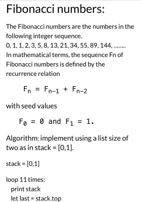 Fibonacci numbers:
The Fibonacci numbers are the numbers in the following integer sequence.
\( 0,1,1,2,3,5,8,13,21,34,55,89,1