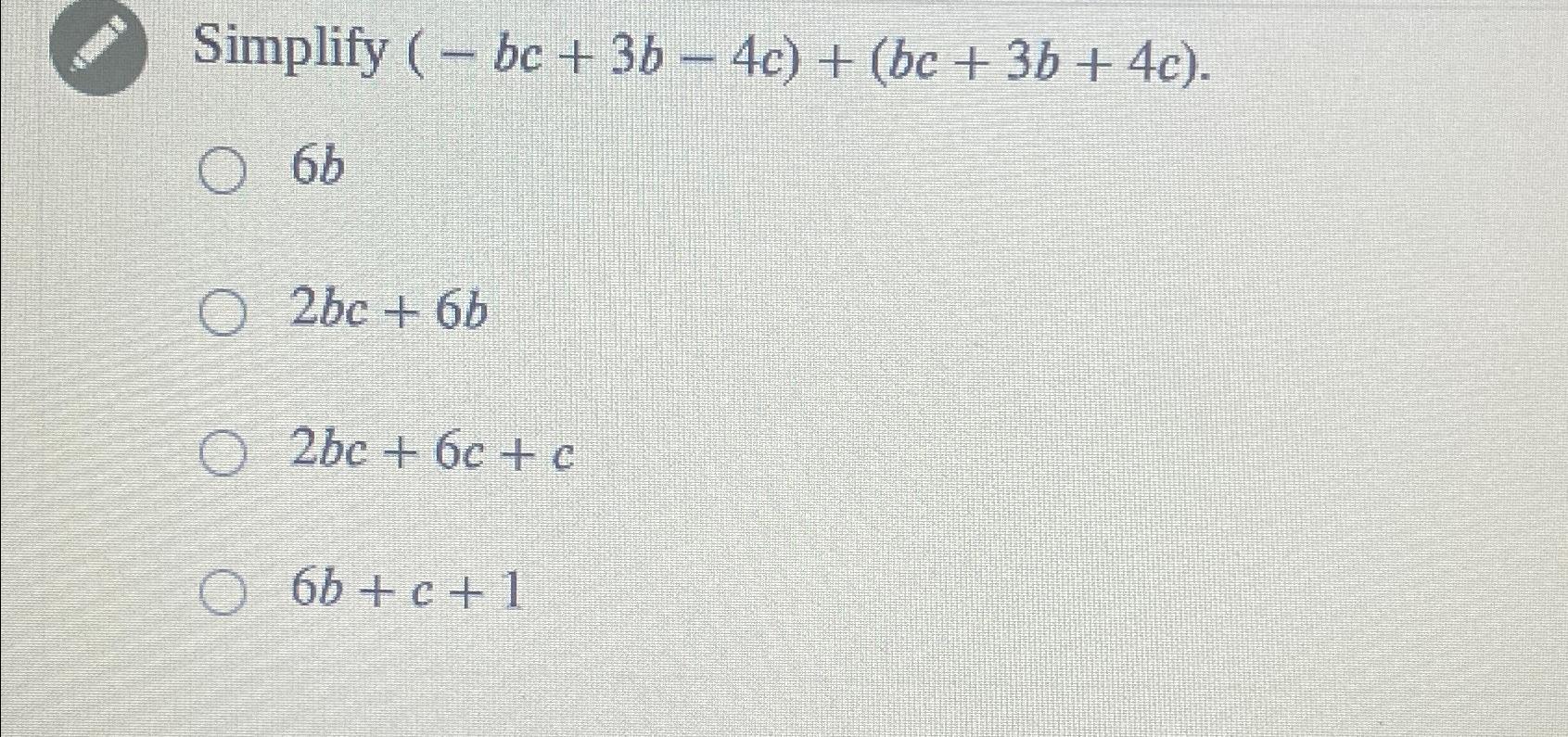 Solved Simplify (-bc+3b-4c)+(bc+3b+4c)6b2bc+6b2bc+6c+c6b+c+1 | Chegg.com