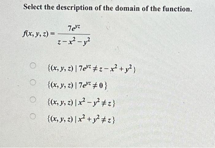 Select the description of the domain of the function. \[ \begin{array}{l} f(x, y, z)=\frac{7 e^{y z}}{z-x^{2}-y^{2}} \\ \left