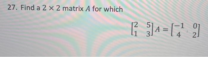 Solved 27. Find a 2 x 2 matrix A for which 12 1 ]= [) Α: -1 | Chegg.com