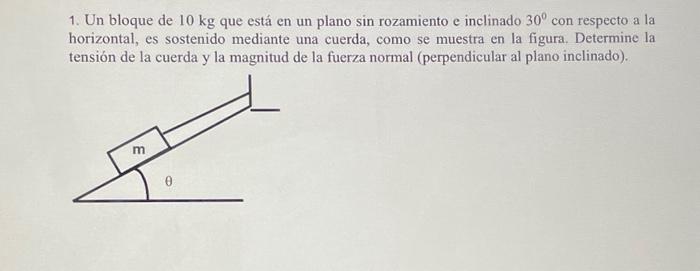 1. Un bloque de \( 10 \mathrm{~kg} \) que está en un plano \( \sin \) rozamiento e inclinado \( 30^{\circ} \) con respecto a