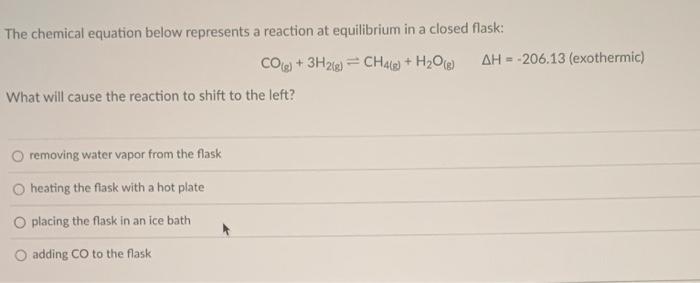 The chemical equation below represents a reaction at equilibrium in a closed flask:
\[
\mathrm{CO}_{(g)}+3 \mathrm{H}_{2(g)}=