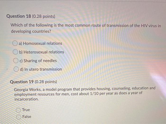 Question 18 (0.28 points) Which of the following is the most common route of transmission of the HIV virus in developing coun