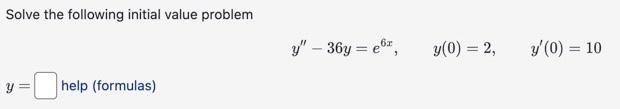 Solve the following initial value problem \[ y^{\prime \prime}-36 y=e^{6 x}, \quad y(0)=2, \quad y^{\prime}(0)=10 \] \( y=\qu