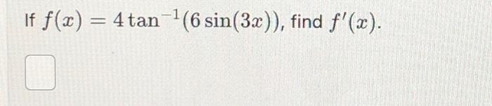 If \( f(x)=4 \tan ^{-1}(6 \sin (3 x)) \), find \( f^{\prime}(x) \).