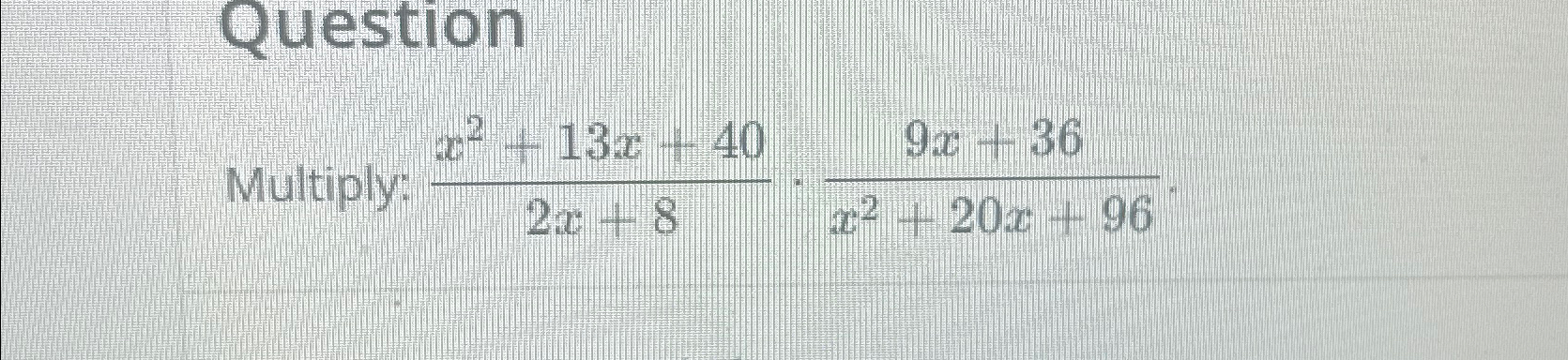 Solved QuestionMultiply: x2+13x+402x+8*9x+36x2+20x+96. | Chegg.com
