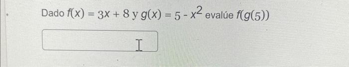 Dado \( f(x)=3 x+8 \) y \( g(x)=5-x^{2} \) evalúe \( f(g(5)) \)