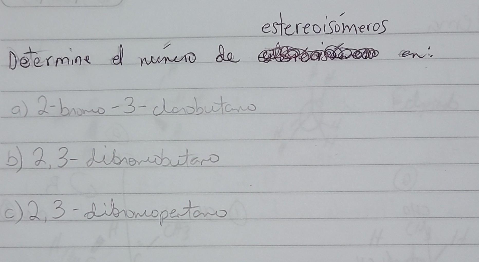 estereoisómeros Determine el núnuio de en: a) 2-bromo-3-daobutano b) 2,3-dibnomobutaro c) 2,3-dibiomopentano