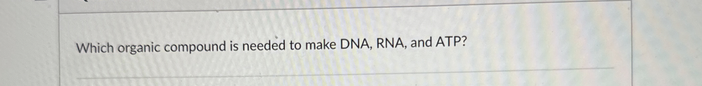 Solved Which organic compound is needed to make DNA, RNA, | Chegg.com