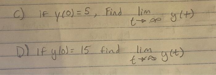 c) if \( y(0)=5 \), Find \( \lim _{t \rightarrow \infty} y(t) \) D) If \( y(0)=15 \) find \( \lim _{t \rightarrow \infty} y(t