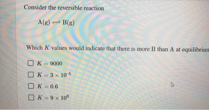 Solved Consider the reversible reaction A(g) = B(g) Which K | Chegg.com
