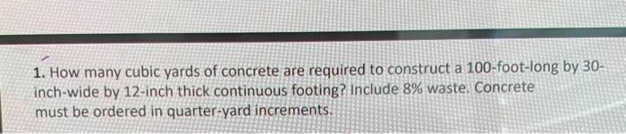 1. How many cubic yards of concrete are required to construct a 100 -foot-long by 30 inch-wide by 12 -inch thick continuous f