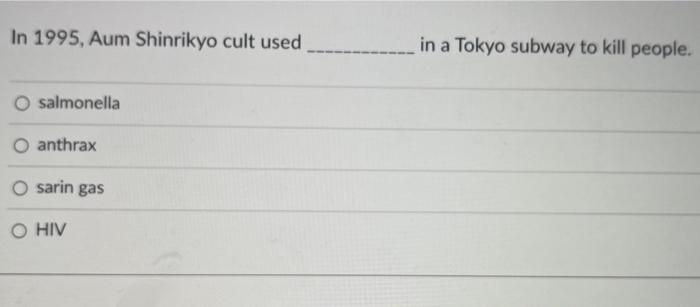 In 1995, Aum Shinrikyo cult used in a Tokyo subway to kill people.
salmonella
anthrax
sarin gas
HIV