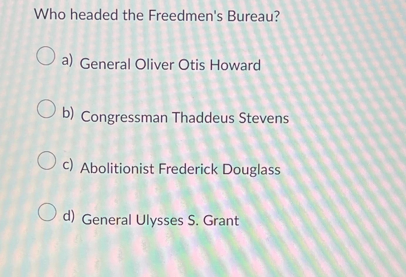 Solved Who Headed The Freedmen S Bureau A General Oliver Chegg Com   Image