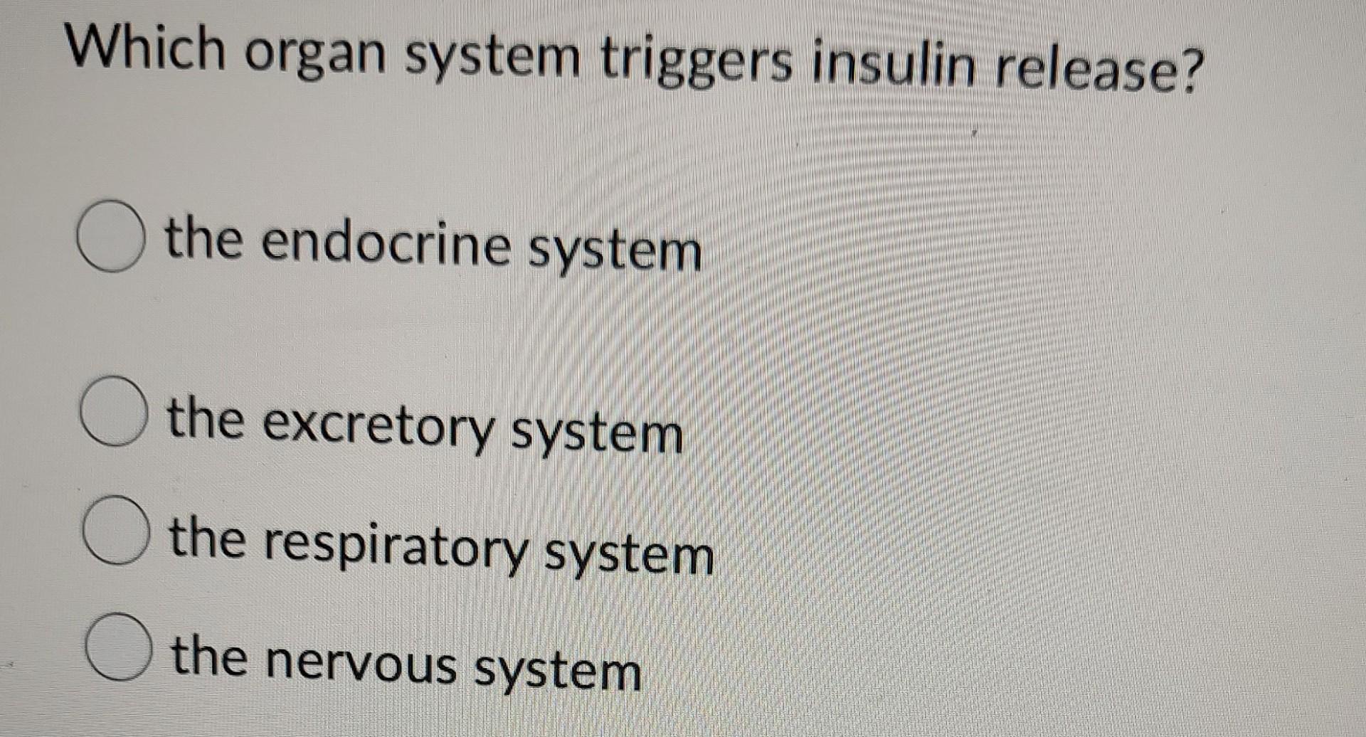 Solved Which organ system triggers insulin release? O the