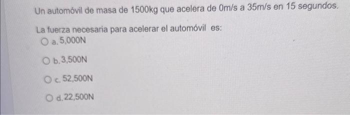 Un automóvil de masa de \( 1500 \mathrm{~kg} \) que acelera de \( 0 \mathrm{~m} / \mathrm{s} \) a \( 35 \mathrm{~m} / \mathrm