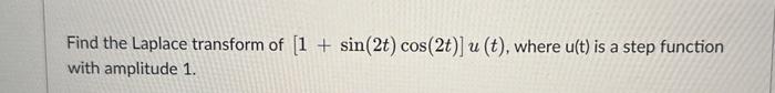 Solved Find The Laplace Transform Of [1+sin(2t)cos(2t)]u(t), 