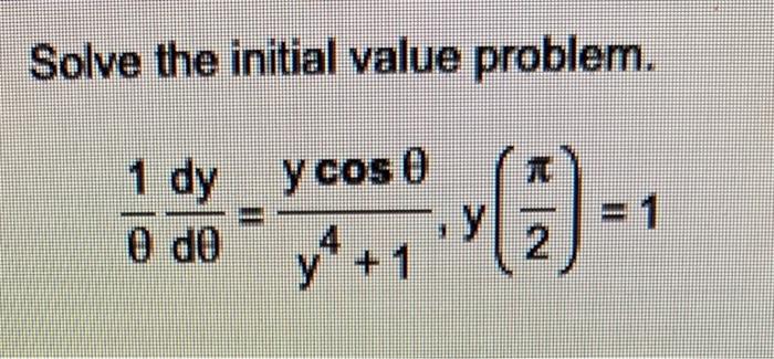 Solve the initial value problem. \[ \frac{1}{\theta} \frac{d y}{d \theta}=\frac{y \cos \theta}{y^{4}+1}, y\left(\frac{\pi}{2}