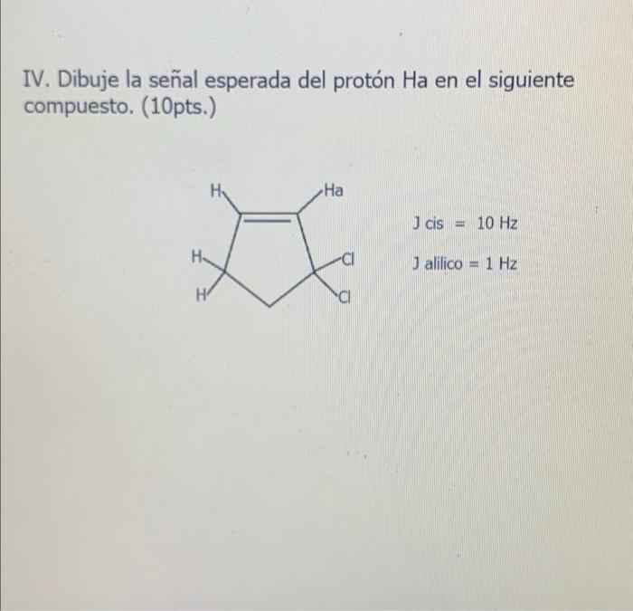 IV. Dibuje la señal esperada del protón Ha en el siguiente compuesto. (10pts.) HA -На J cis 10 Hz Huy Jalilico = 1 Hz al