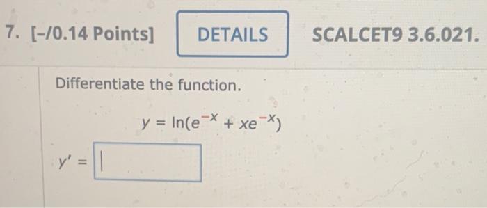 7. [-70.14 Points] DETAILS SCALCET9 3.6.021. Differentiate the function. y = In(e-X + xe-X) y = 1