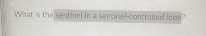 Solved What is the sentinel in a sentinel-controlled loop? | Chegg.com