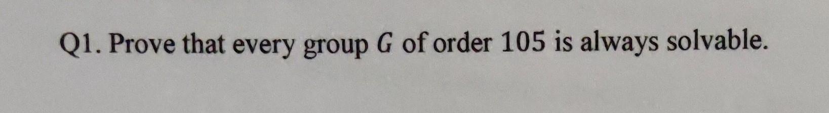 Solved Q1. Prove that every group G of order 105 is always | Chegg.com