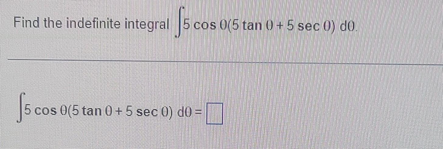 Solved Find the indefinite integral ∫5cosθ(5tanθ+5secθ)dθ | Chegg.com