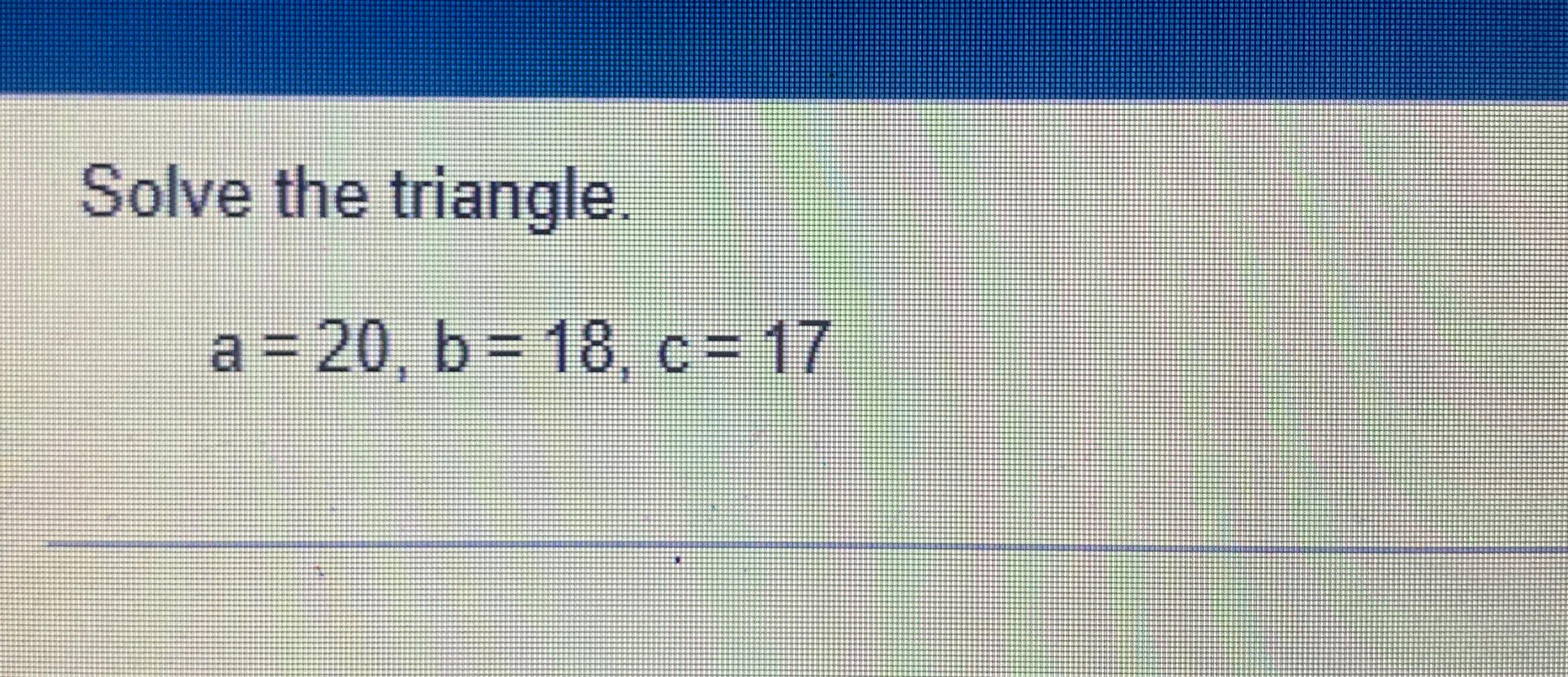 Solved Solve The Triangle.a=20,b=18,c=17 | Chegg.com