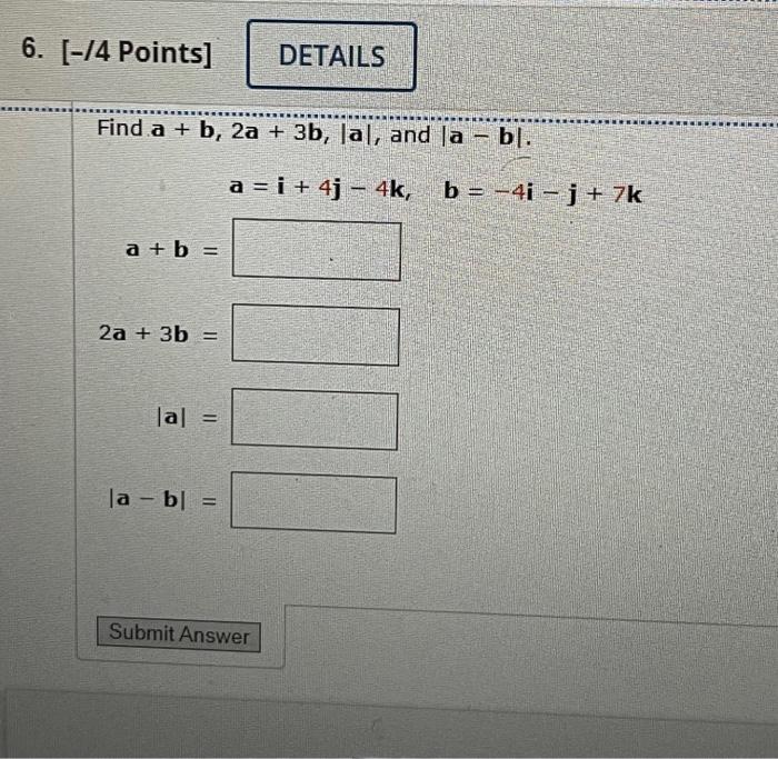 Solved Find a+b,2a+3b,∣a∣, and ∣a−b∣ a=i+4j−4k,b=−4i−j+7k | Chegg.com
