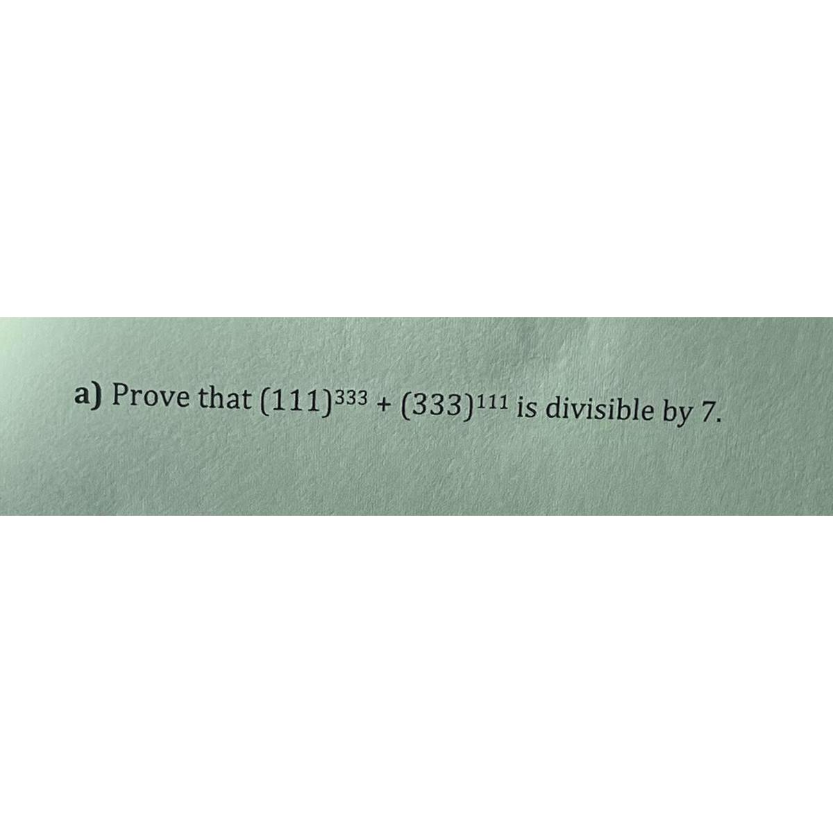 Solved a) ﻿Prove that (111)333+(333)111 ﻿is divisible by 7 .